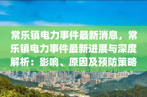 常樂鎮(zhèn)電力事件最新消息，常樂鎮(zhèn)電力事件最新進展與深度解析：影響、原因及預(yù)防策略液壓動力機械,元件制造