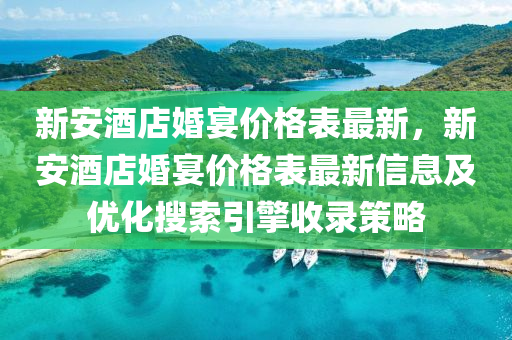 新安酒店婚宴價格表最新，新安酒店婚宴價格表最新信息及優(yōu)化搜索引擎收錄策略液壓動力機(jī)械,元件制造