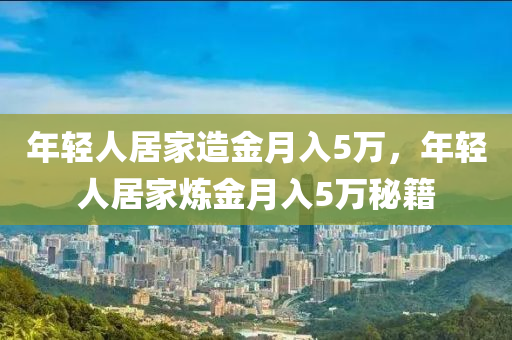 年輕人居家造金月入5萬，年輕人居家煉金月入5萬秘籍液壓動力機械,元件制造