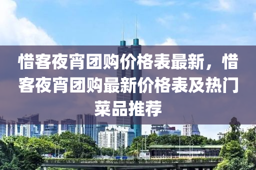 惜客夜宵團(tuán)購(gòu)價(jià)格表最新，惜客夜宵團(tuán)購(gòu)最新價(jià)格表及熱門菜液壓動(dòng)力機(jī)械,元件制造品推薦