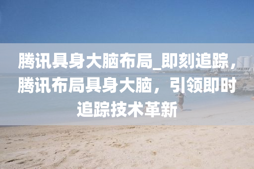騰訊具身大腦布局_即刻追蹤，騰訊布局具身大腦，引領(lǐng)即時(shí)追蹤技術(shù)革新液壓動(dòng)力機(jī)械,元件制造