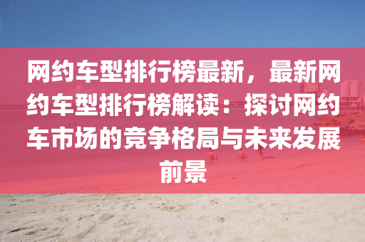 網(wǎng)約車型排行榜最新，最液壓動力機械,元件制造新網(wǎng)約車型排行榜解讀：探討網(wǎng)約車市場的競爭格局與未來發(fā)展前景