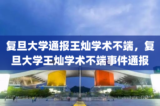 復(fù)旦大學(xué)通報王燦學(xué)術(shù)不端，復(fù)旦大學(xué)王燦學(xué)術(shù)不端液壓動力機(jī)械,元件制造事件通報