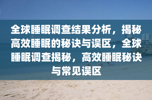 全球睡眠調(diào)查結(jié)果分析，揭秘高效睡眠的秘訣與誤區(qū)，全球睡眠調(diào)查揭秘，高效睡眠秘訣與常見(jiàn)誤區(qū)液壓動(dòng)力機(jī)械,元件制造