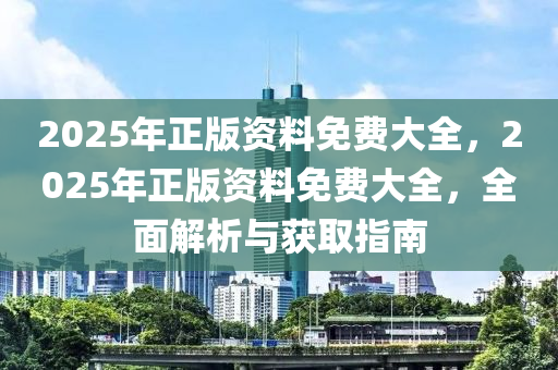 2025年正版資料免費大全，2025年正版資料免費大全，全面解析與獲取指南