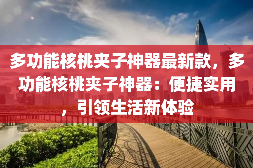 多功能核桃?jiàn)A子神液壓動(dòng)力機(jī)械,元件制造器最新款，多功能核桃?jiàn)A子神器：便捷實(shí)用，引領(lǐng)生活新體驗(yàn)