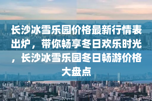 長沙冰雪樂園價(jià)格最新行情表出爐，帶你暢享冬日歡樂時(shí)光，長沙冰雪樂園冬日暢游價(jià)格大盤點(diǎn)液壓動(dòng)力機(jī)械,元件制造