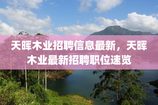 天暉木業(yè)招聘信息最新，天暉木業(yè)最新招聘職位速覽液壓動力機(jī)械,元件制造
