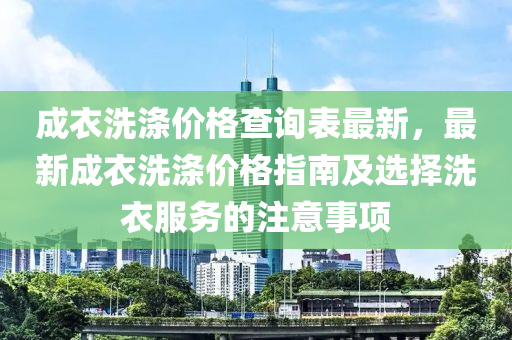 成衣洗滌價格查詢表最新，最新成衣洗滌價格指南及選擇洗衣服務的注意事項液壓動力機械,元件制造