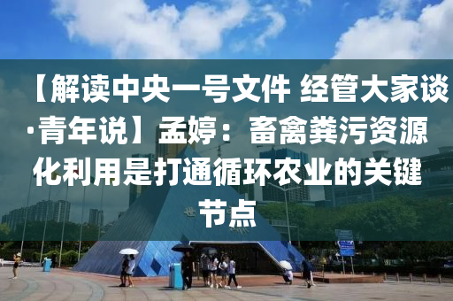 【解讀中央一號(hào)文件 經(jīng)管大家談·青年說】孟婷：畜禽糞污資源化利用是打通循環(huán)農(nóng)業(yè)的關(guān)鍵節(jié)點(diǎn)液壓動(dòng)力機(jī)械,元件制造