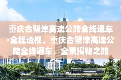 重慶合璧津高速公路全線通車·全程透視，重慶合璧津高液壓動(dòng)力機(jī)械,元件制造速公路全線通車，全景揭秘之路