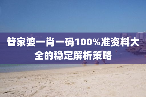 管家婆一肖一碼100%準(zhǔn)資料大全的穩(wěn)定解析策略液壓動(dòng)力機(jī)械,元件制造