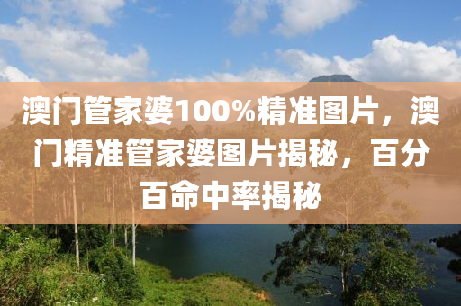 澳門(mén)管家婆100%精準(zhǔn)圖片，澳門(mén)精準(zhǔn)管家婆圖片揭秘液壓動(dòng)力機(jī)械,元件制造，百分百命中率揭秘