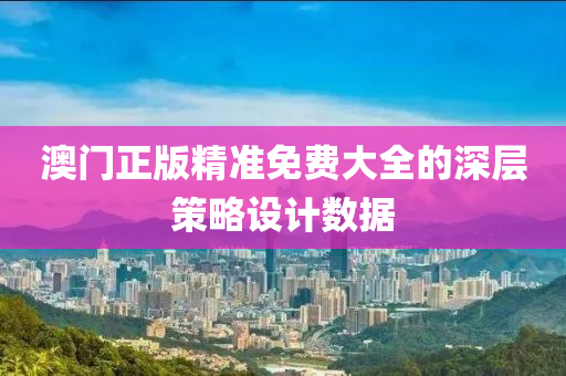 澳門(mén)正版精準(zhǔn)免費(fèi)大全的深層策略設(shè)計(jì)數(shù)據(jù)液壓動(dòng)力機(jī)械,元件制造