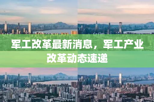 軍工改革最新消息，軍工產(chǎn)業(yè)改革動態(tài)速遞液壓動力機械,元件制造