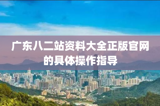 廣東八二站資料大全正版官網(wǎng)的具體操作指導(dǎo)液壓動力機(jī)械,元件制造