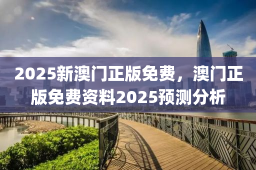 2025新澳門正版免費，澳門正版免費資料2025預(yù)測分析液壓動力機(jī)械,元件制造