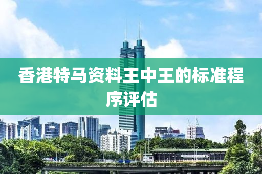 香港特馬資料液壓動(dòng)力機(jī)械,元件制造王中王的標(biāo)準(zhǔn)程序評(píng)估