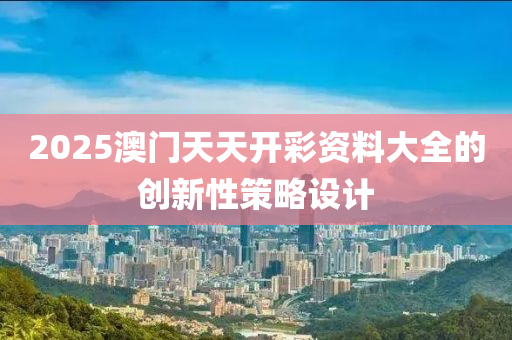 2025澳門天天開彩資料大全的創(chuàng)新性策略設(shè)計液壓動力機械,元件制造