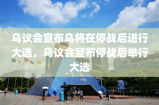 烏議會(huì)宣布烏將在停戰(zhàn)后進(jìn)行大選，烏議會(huì)液壓動(dòng)力機(jī)械,元件制造宣布停戰(zhàn)后舉行大選