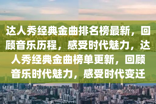 達(dá)人秀經(jīng)液壓動(dòng)力機(jī)械,元件制造典金曲排名榜最新，回顧音樂歷程，感受時(shí)代魅力，達(dá)人秀經(jīng)典金曲榜單更新，回顧音樂時(shí)代魅力，感受時(shí)代變遷