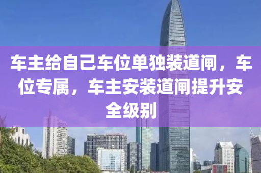 車主給自己車位單獨(dú)裝道閘，車位專屬液壓動(dòng)力機(jī)械,元件制造，車主安裝道閘提升安全級(jí)別