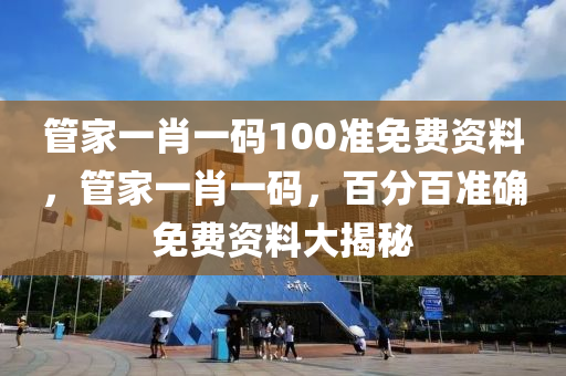管家一肖一碼100準(zhǔn)免費(fèi)資料，管家一肖一碼，百分百準(zhǔn)確免費(fèi)資料大揭秘