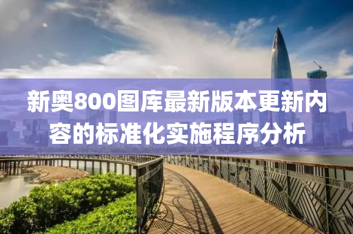 新奧800圖庫最新版本更新內容的標準化實施程序分析液壓動力機械,元件制造
