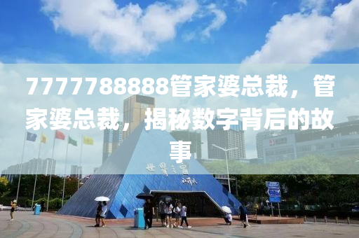 7777788888管家婆總裁，管家婆總裁，揭秘?cái)?shù)字背后的故事