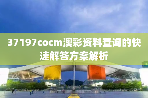 37197cocm澳彩資料查詢的快速解答方案解析液壓動力機(jī)械,元件制造