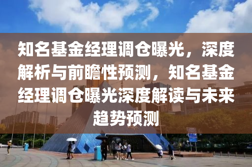 知名基金經(jīng)理調(diào)倉曝光，深度解析與前液壓動力機械,元件制造瞻性預(yù)測，知名基金經(jīng)理調(diào)倉曝光深度解讀與未來趨勢預(yù)測
