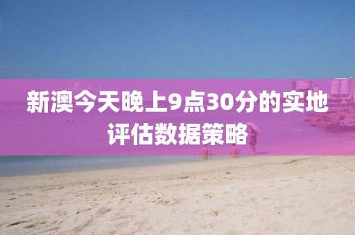 新澳液壓動力機械,元件制造今天晚上9點30分的實地評估數據策略