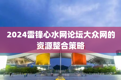 2024雷鋒心水網(wǎng)論壇大眾網(wǎng)的資源整合策略液壓動(dòng)力機(jī)械,元件制造