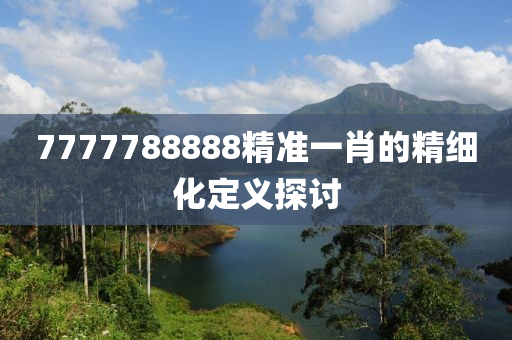 7777788888精液壓動力機械,元件制造準一肖的精細化定義探討