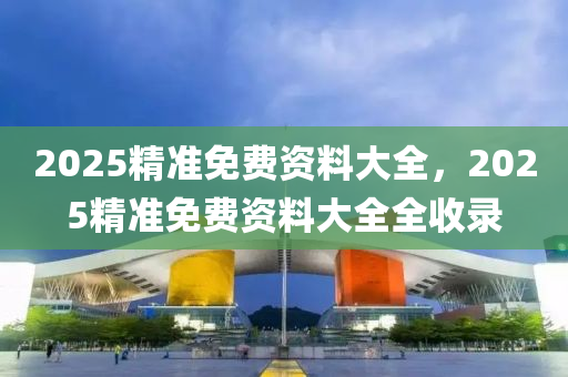 2025精準(zhǔn)免費(fèi)資料大全，2025精準(zhǔn)免費(fèi)資料大全全收錄液壓動(dòng)力機(jī)械,元件制造