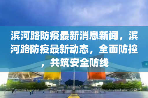 濱河路防疫最新消息新聞，濱河路防疫最新動態(tài)，全面防控，共筑安液壓動力機(jī)械,元件制造全防線