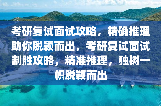 考研復試面試攻略，精確推理助你脫穎而出，考研復試面試制勝攻略，精準推理，獨樹一幟脫穎而出液壓動力機械,元件制造