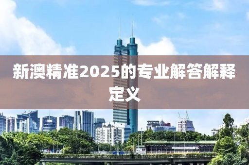 新澳精準(zhǔn)2025的專業(yè)解答解釋定義液壓動力機械,元件制造