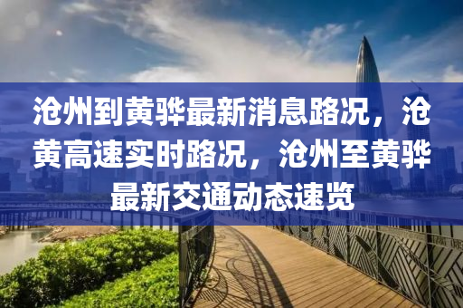 滄州到黃驊最新消息路況，滄黃高速實時路況，滄州至黃驊最新交通動態(tài)速覽液壓動力機械,元件制造