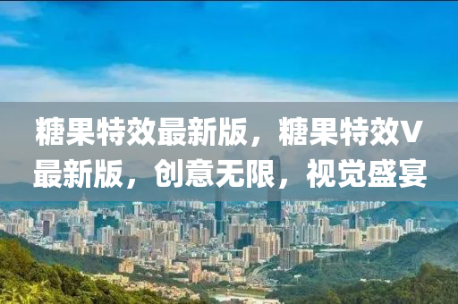 糖果特效最新版液壓動力機(jī)械,元件制造，糖果特效V最新版，創(chuàng)意無限，視覺盛宴