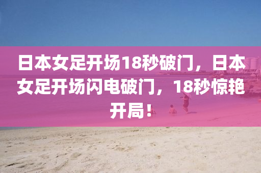 日本女足開場18秒破門，日本女足開場閃電破門，18秒驚艷開局！液壓動力機械,元件制造