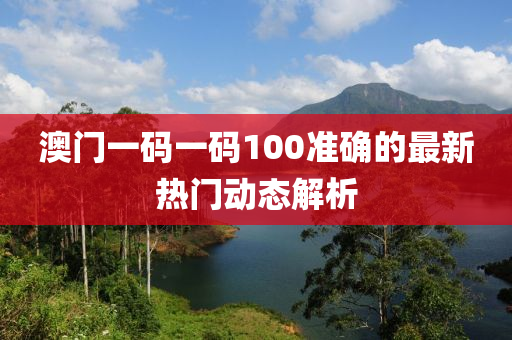 澳門一碼一碼100準確的最新熱門動態(tài)解析液壓動力機械,元件制造