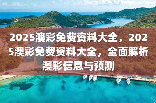 2025澳彩免費(fèi)資料大全，2025澳彩免費(fèi)資料大全，全面解析澳彩信息與預(yù)液壓動(dòng)力機(jī)械,元件制造測(cè)