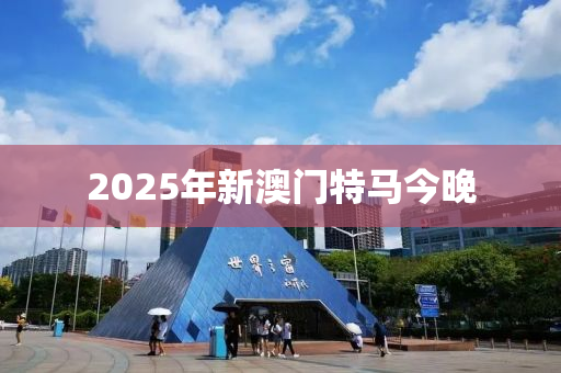 2025年新澳門特馬今晚
