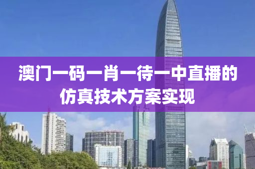 澳門一碼一肖一待一中直播的仿真技術方案實現(xiàn)液壓動力機械,元件制造