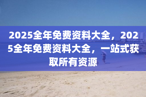 2025全年免費資料大全，2025全年免費資料大全，一站式獲取所有資源液壓動力機械,元件制造