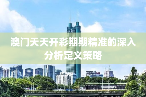 澳門天液壓動(dòng)力機(jī)械,元件制造天開彩期期精準(zhǔn)的深入分析定義策略