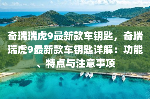 奇瑞瑞虎9最新款車鑰匙，奇瑞瑞虎9最新款車鑰匙詳解：功能、特點與液壓動力機械,元件制造注意事項