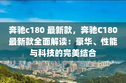 奔馳c180 最新款，奔馳C180最新款全面解讀：豪華、性能與科技的完美結(jié)合液壓動力機械,元件制造