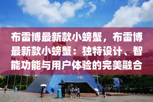布雷博最新款小螃蟹，布雷博最新款小螃蟹：獨特設計、智能功能與用戶體驗的完美融合液壓動力機械,元件制造